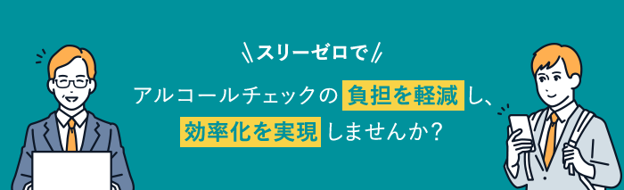 スリーゼロで アルコールチェックの負担を軽減し、効率化を実現しませんか？